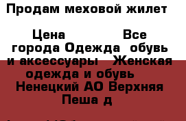 Продам меховой жилет › Цена ­ 14 500 - Все города Одежда, обувь и аксессуары » Женская одежда и обувь   . Ненецкий АО,Верхняя Пеша д.